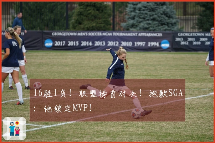 16胜1负！联盟榜首对决！抱歉SGA：他锁定MVP！