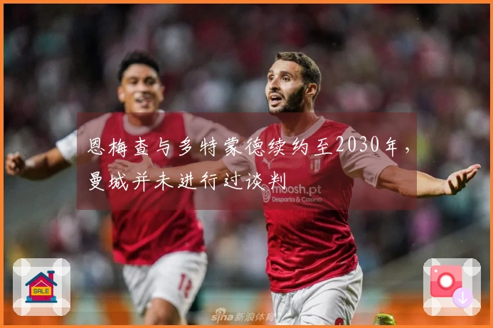 恩梅查与多特蒙德续约至2030年，曼城并未进行过谈判