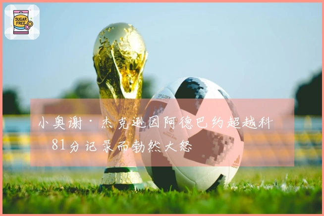 小奥谢·杰克逊因阿德巴约超越科比81分记录而勃然大怒