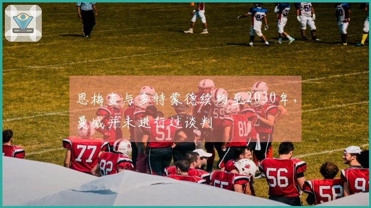 恩梅查与多特蒙德续约至2030年，曼城并未进行过谈判