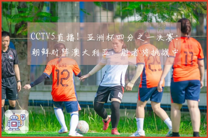 CCTV5直播！亚洲杯四分之一决赛：朝鲜对阵澳大利亚，胜者将挑战中国女足