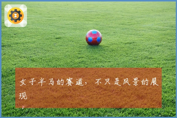 女子半马的赛道，不只是风景的展现