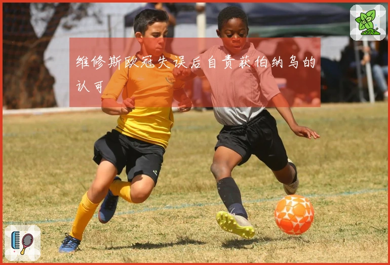 维修斯欧冠失误后自责获伯纳乌的认可