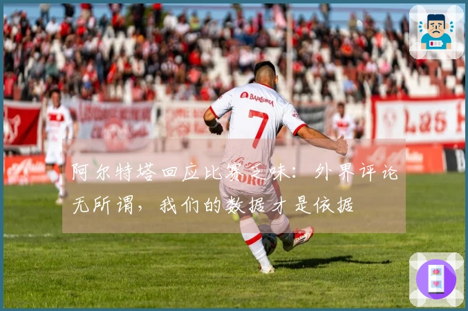 阿尔特塔回应比赛乏味：外界评论无所谓，我们的数据才是依据