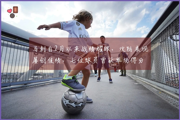 马刺自2月以来战绩耀眼，攻防表现屡创佳绩，七位球员曾获单场得分王殊荣
