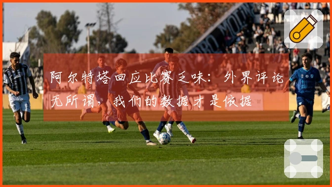 阿尔特塔回应比赛乏味：外界评论无所谓，我们的数据才是依据