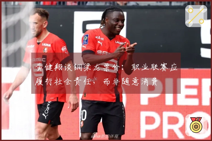 黄健翔谈铜梁龙票价：职业联赛应履行社会责任，而非随意消费