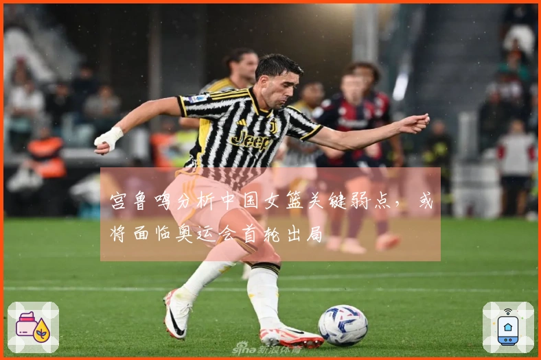 宫鲁鸣分析中国女篮关键弱点，或将面临奥运会首轮出局