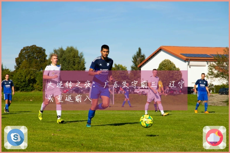 大逆转之夜：广东失守前三，辽宁或重返前八