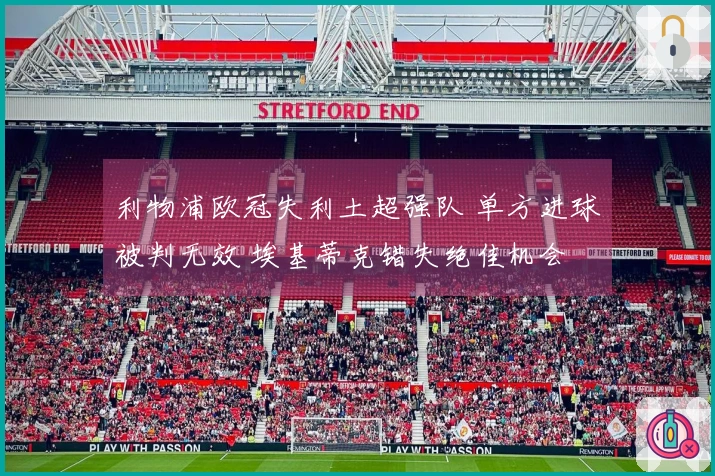 利物浦欧冠失利土超强队 单方进球被判无效 埃基蒂克错失绝佳机会