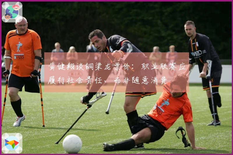 黄健翔谈铜梁龙票价：职业联赛应履行社会责任，而非随意消费