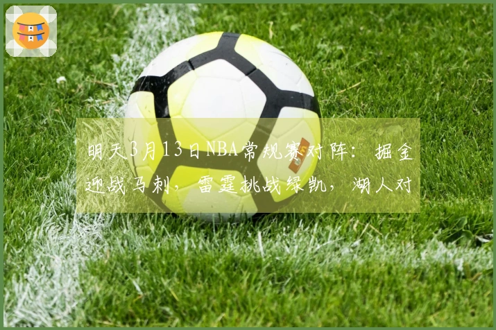 明天3月13日NBA常规赛对阵：掘金迎战马刺，雷霆挑战绿凯，湖人对阵公牛
