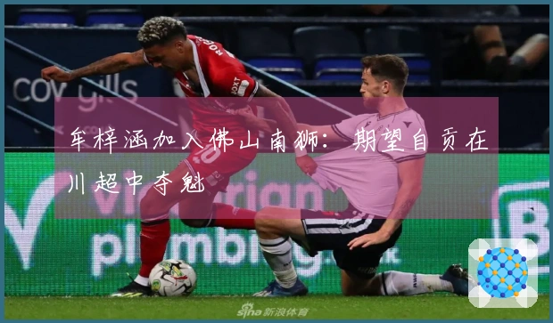 牟梓涵加入佛山南狮：期望自贡在川超中夺魁